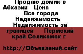 Продаю домик в Абхазии › Цена ­ 2 700 000 - Все города Недвижимость » Недвижимость за границей   . Пермский край,Соликамск г.